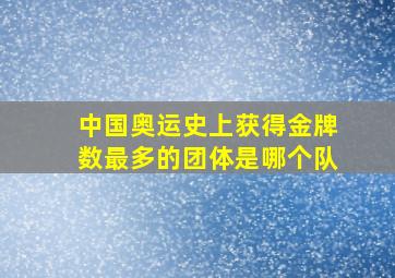 中国奥运史上获得金牌数最多的团体是哪个队