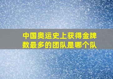 中国奥运史上获得金牌数最多的团队是哪个队