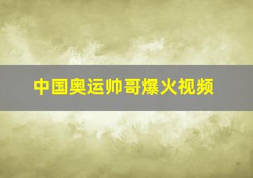 中国奥运帅哥爆火视频