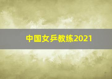 中国女乒教练2021