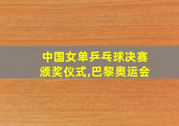 中国女单乒乓球决赛颁奖仪式,巴黎奥运会