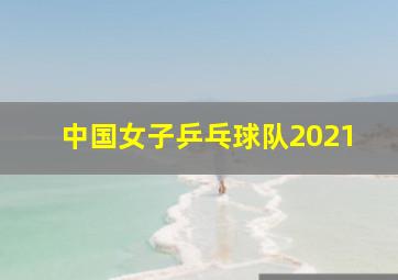 中国女子乒乓球队2021