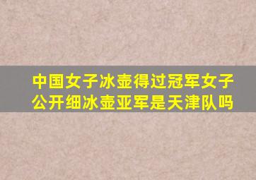 中国女子冰壶得过冠军女子公开细冰壶亚军是天津队吗