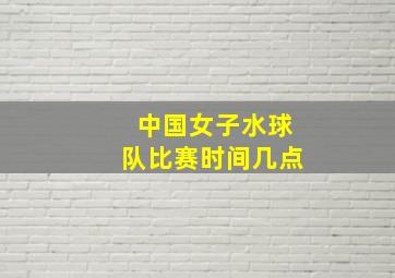 中国女子水球队比赛时间几点