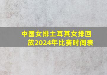 中国女排土耳其女排回放2024年比赛时间表