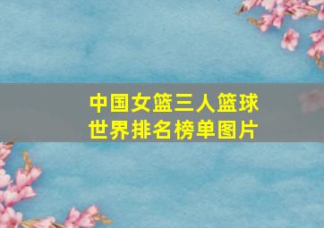 中国女篮三人篮球世界排名榜单图片