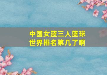 中国女篮三人篮球世界排名第几了啊