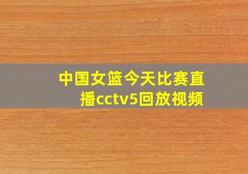 中国女篮今天比赛直播cctv5回放视频