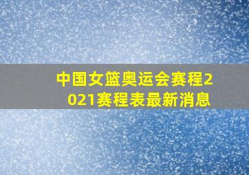 中国女篮奥运会赛程2021赛程表最新消息