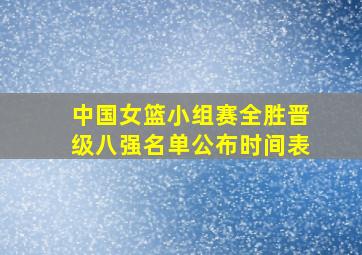 中国女篮小组赛全胜晋级八强名单公布时间表