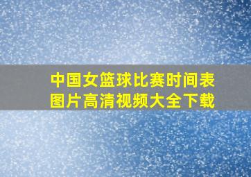 中国女篮球比赛时间表图片高清视频大全下载