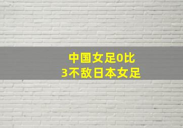 中国女足0比3不敌日本女足