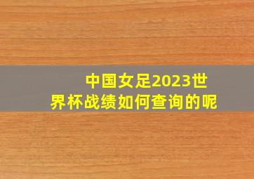 中国女足2023世界杯战绩如何查询的呢