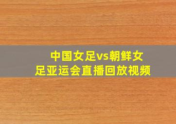 中国女足vs朝鲜女足亚运会直播回放视频