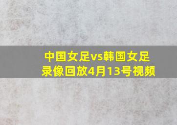 中国女足vs韩国女足录像回放4月13号视频