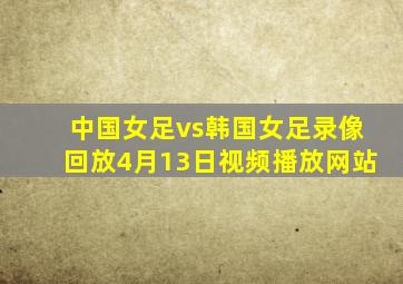 中国女足vs韩国女足录像回放4月13日视频播放网站