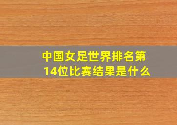 中国女足世界排名第14位比赛结果是什么