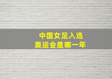 中国女足入选奥运会是哪一年