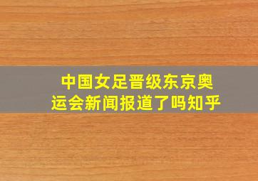 中国女足晋级东京奥运会新闻报道了吗知乎