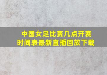 中国女足比赛几点开赛时间表最新直播回放下载