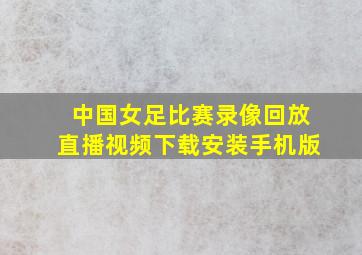 中国女足比赛录像回放直播视频下载安装手机版