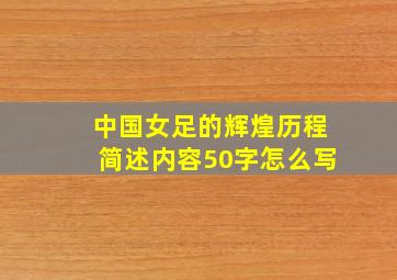 中国女足的辉煌历程简述内容50字怎么写