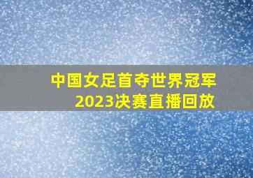 中国女足首夺世界冠军2023决赛直播回放