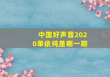 中国好声音2020单依纯是哪一期