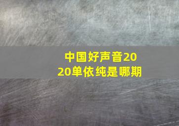 中国好声音2020单依纯是哪期