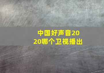 中国好声音2020哪个卫视播出