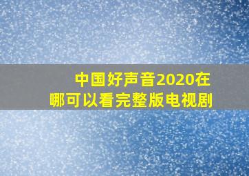 中国好声音2020在哪可以看完整版电视剧