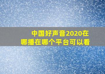 中国好声音2020在哪播在哪个平台可以看