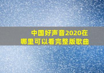 中国好声音2020在哪里可以看完整版歌曲