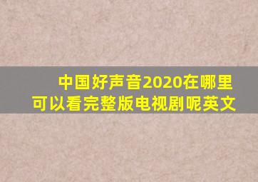 中国好声音2020在哪里可以看完整版电视剧呢英文