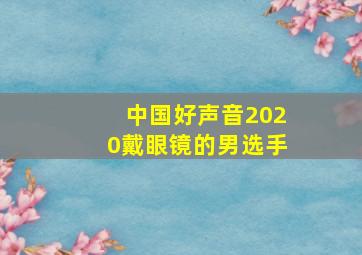 中国好声音2020戴眼镜的男选手