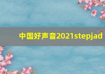 中国好声音2021stepjad