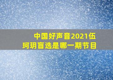 中国好声音2021伍珂玥盲选是哪一期节目