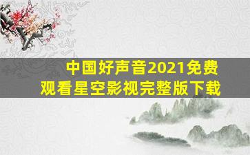 中国好声音2021免费观看星空影视完整版下载