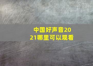 中国好声音2021哪里可以观看