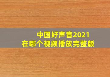 中国好声音2021在哪个视频播放完整版