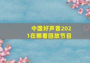 中国好声音2021在哪看回放节目