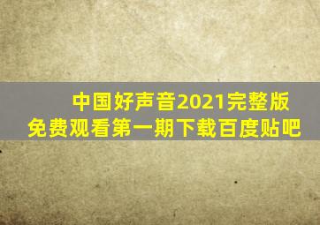 中国好声音2021完整版免费观看第一期下载百度贴吧