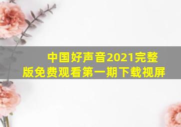 中国好声音2021完整版免费观看第一期下载视屏