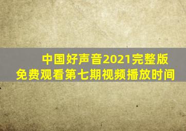 中国好声音2021完整版免费观看第七期视频播放时间