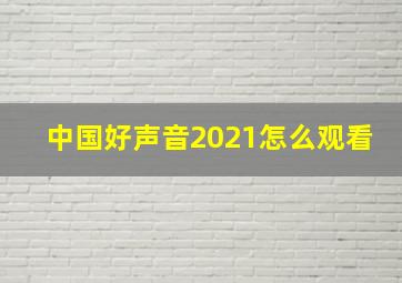 中国好声音2021怎么观看