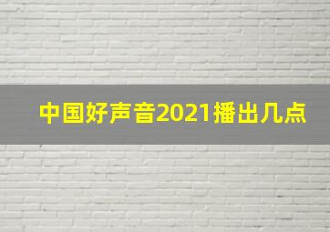 中国好声音2021播出几点