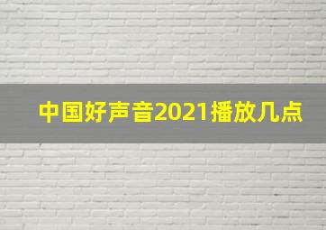 中国好声音2021播放几点