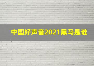 中国好声音2021黑马是谁