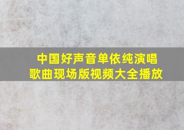 中国好声音单依纯演唱歌曲现场版视频大全播放