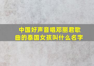 中国好声音唱邓丽君歌曲的泰国女孩叫什么名字